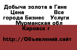 Добыча золота в Гане › Цена ­ 1 000 000 - Все города Бизнес » Услуги   . Мурманская обл.,Кировск г.